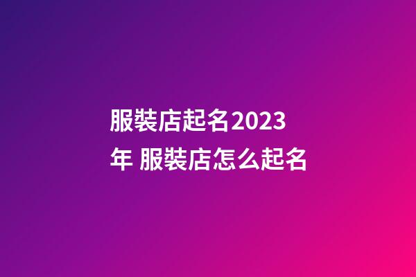 服裝店起名2023年 服裝店怎么起名-第1張-店鋪起名-玄機派